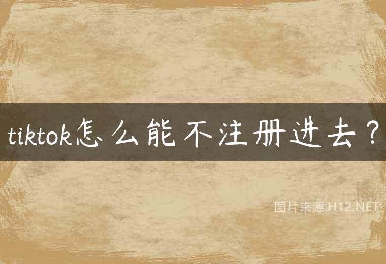 tiktok怎么能不注册进去？
