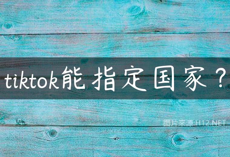 tiktok能指定国家？