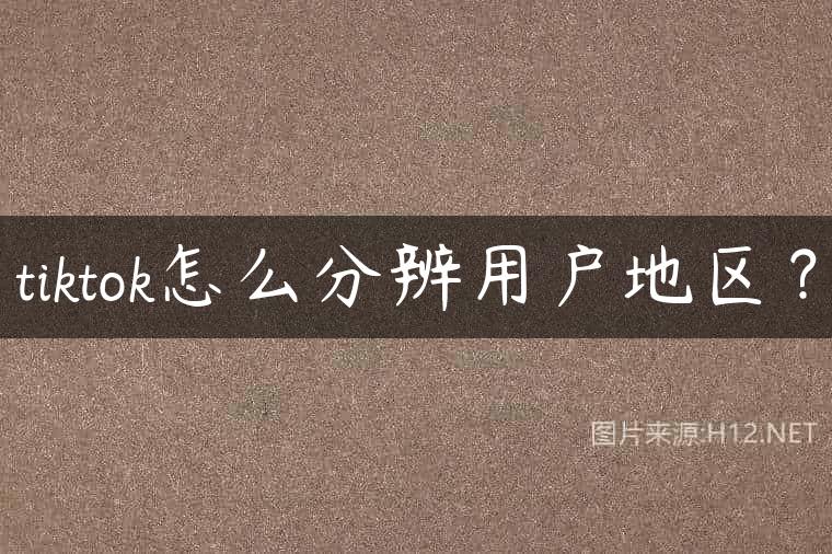 tiktok怎么分辨用户地区？