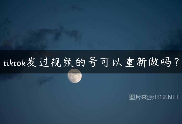 tiktok发过视频的号可以重新做吗？