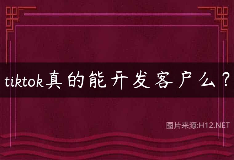 tiktok真的能开发客户么？