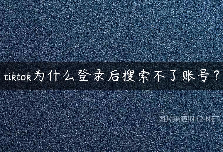 tiktok为什么登录后搜索不了账号？