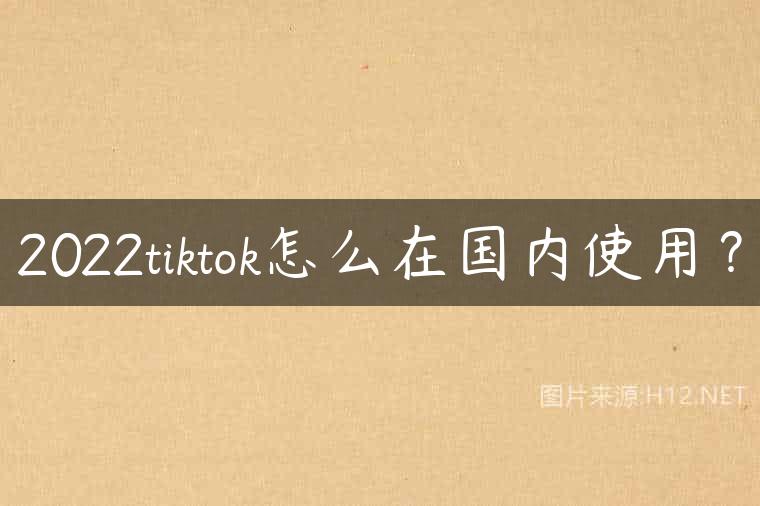 2022tiktok怎么在国内使用？
