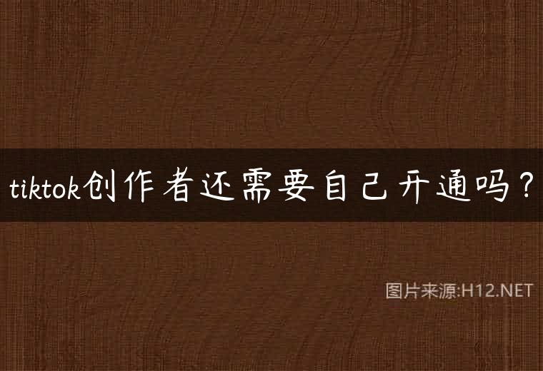 tiktok创作者还需要自己开通吗？