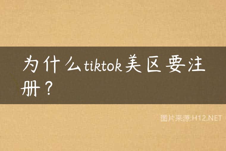 为什么tiktok美区要注册？