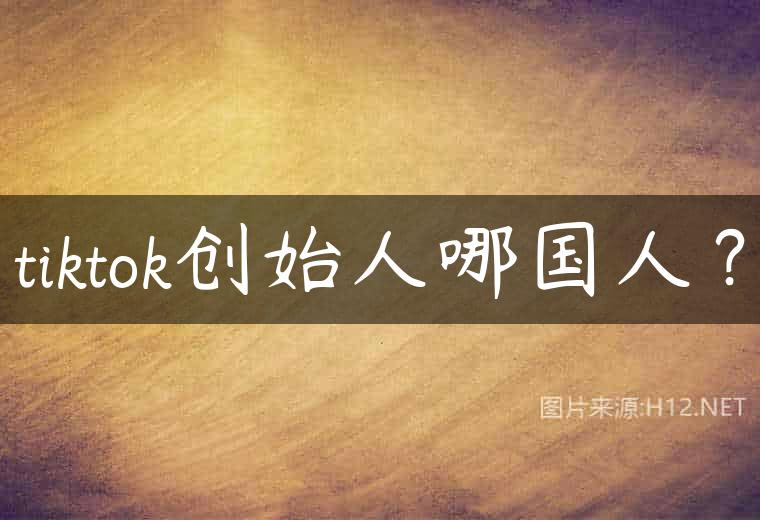 tiktok创始人哪国人？