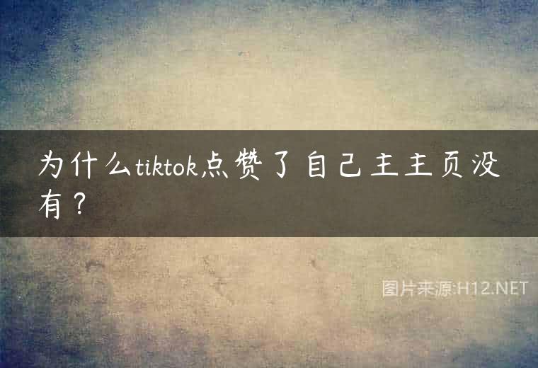 为什么tiktok点赞了自己主主页没有？