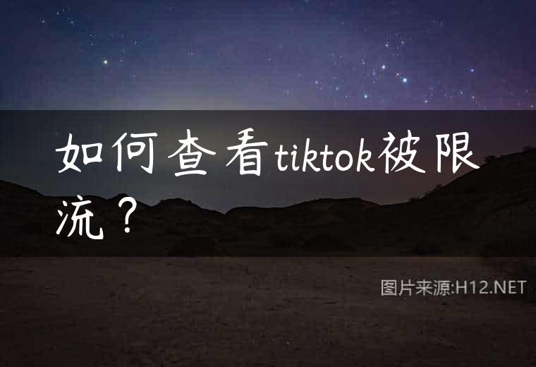 如何查看tiktok被限流？