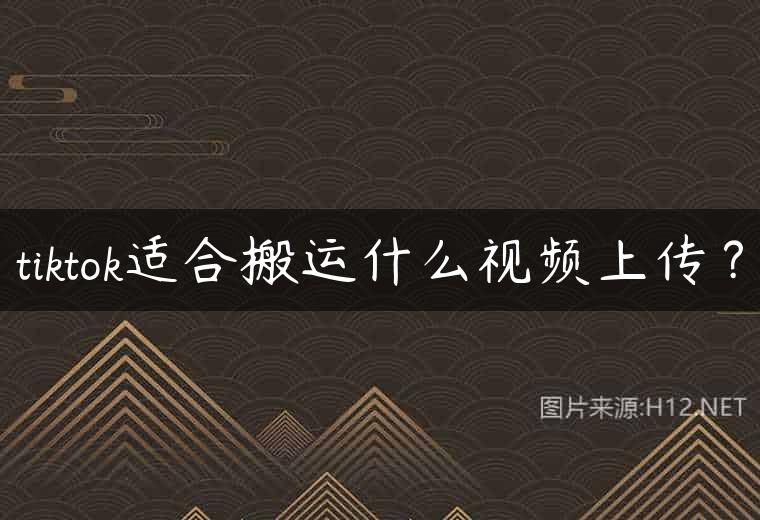 tiktok适合搬运什么视频上传？