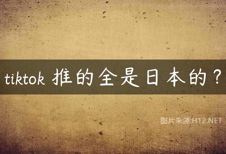 tiktok 推的全是日本的？