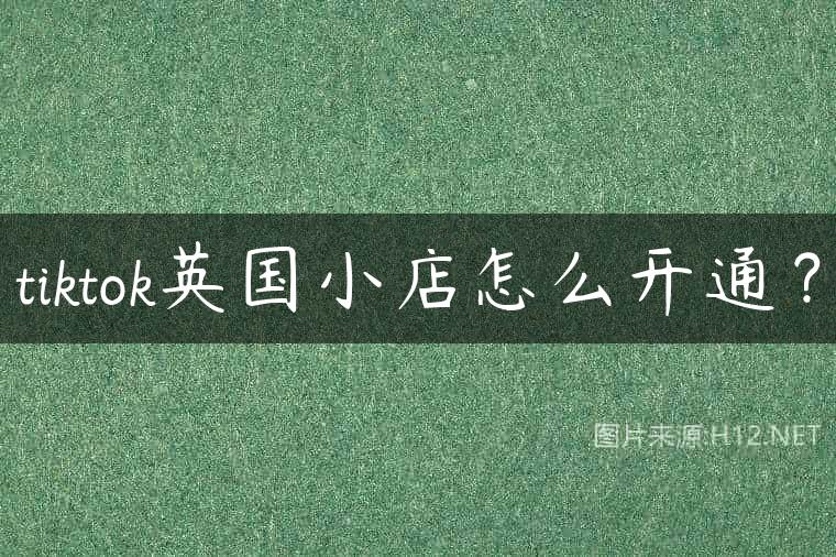 tiktok英国小店怎么开通？