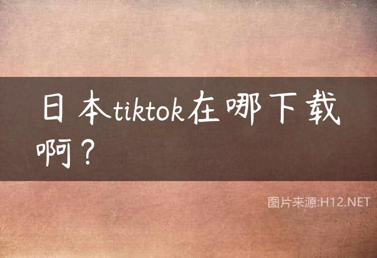 日本tiktok在哪下载啊？
