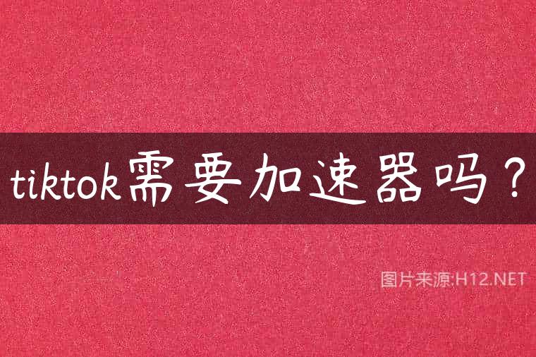 tiktok需要加速器吗？