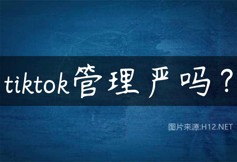 tiktok管理严吗？