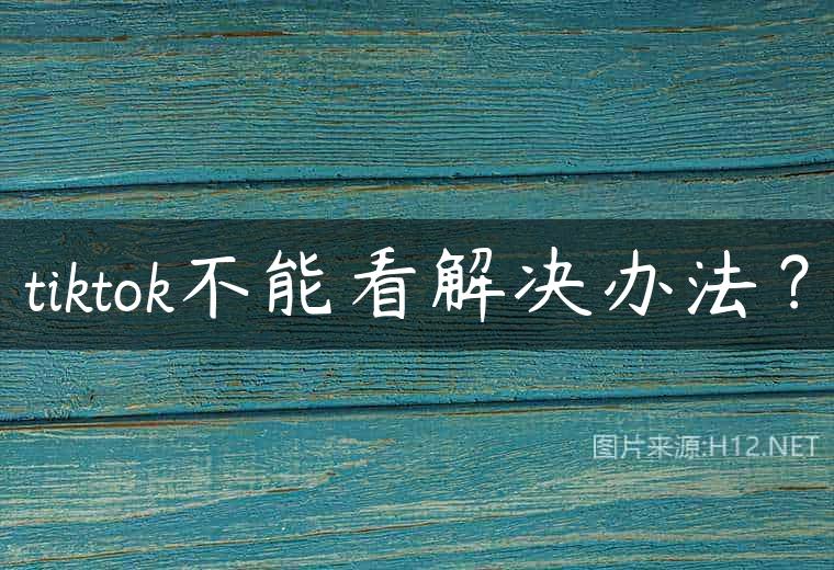 tiktok不能看解决办法？