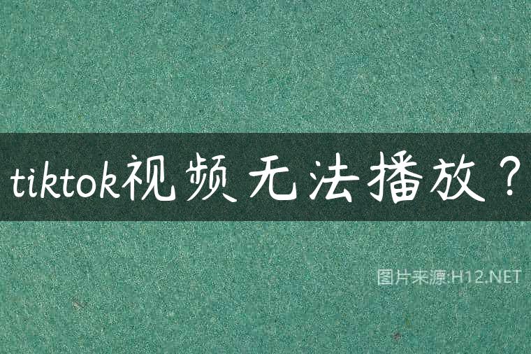 tiktok视频无法播放？
