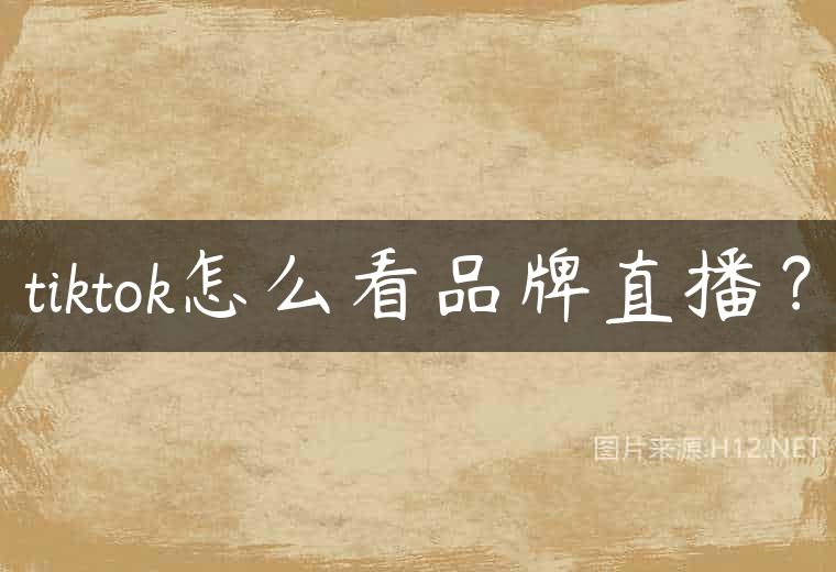 tiktok怎么看品牌直播？