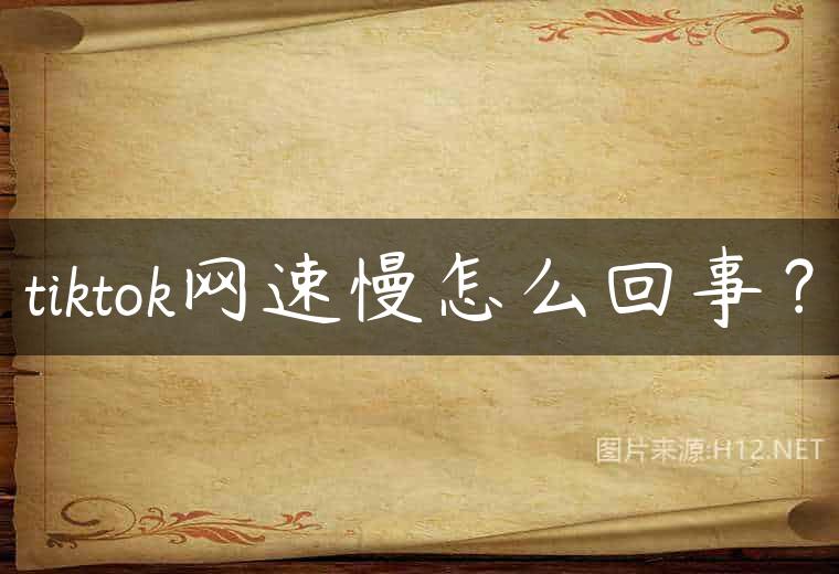 tiktok网速慢怎么回事？