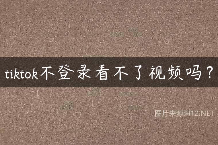 tiktok不登录看不了视频吗？