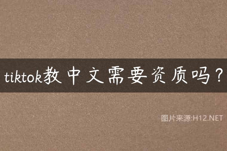 tiktok教中文需要资质吗？