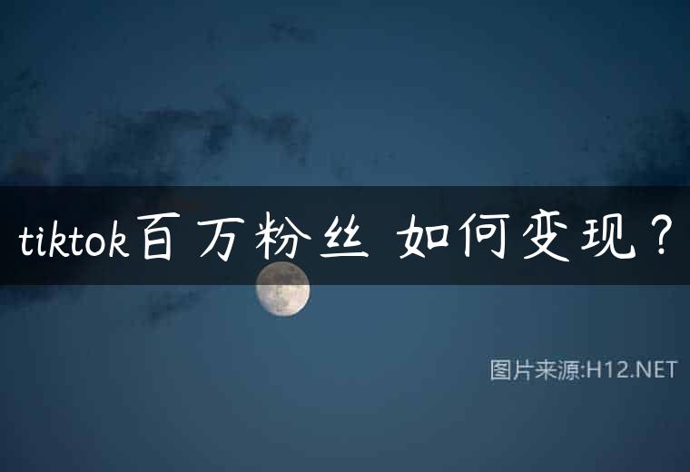 tiktok百万粉丝 如何变现？