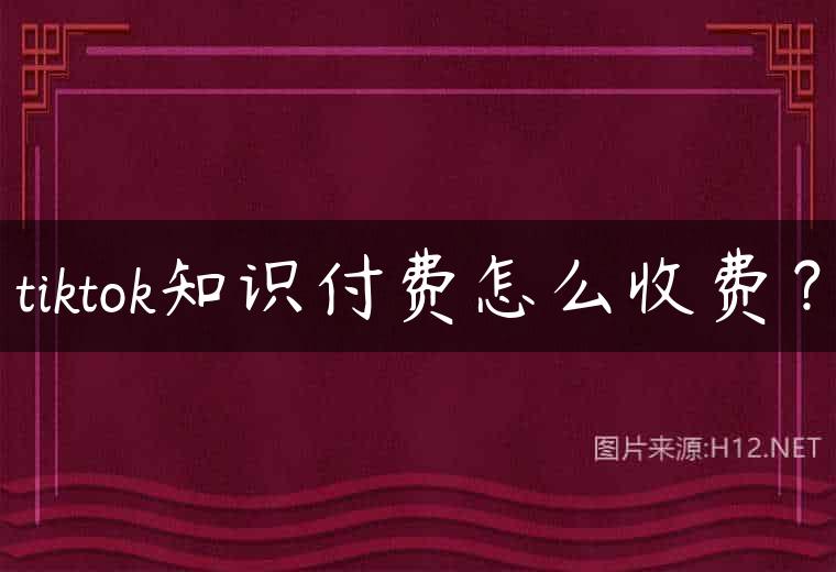 tiktok知识付费怎么收费？