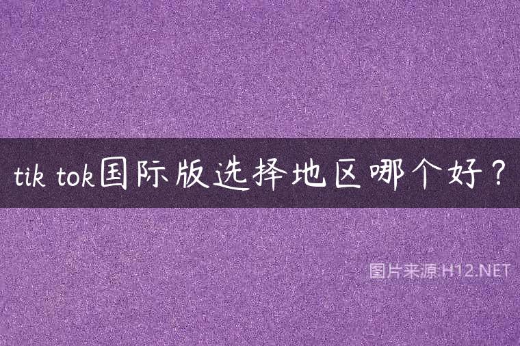 tik tok国际版选择地区哪个好？