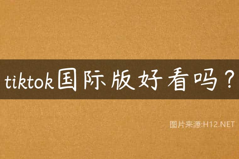 tiktok国际版好看吗？