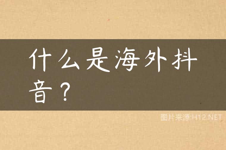 什么是海外抖音？
