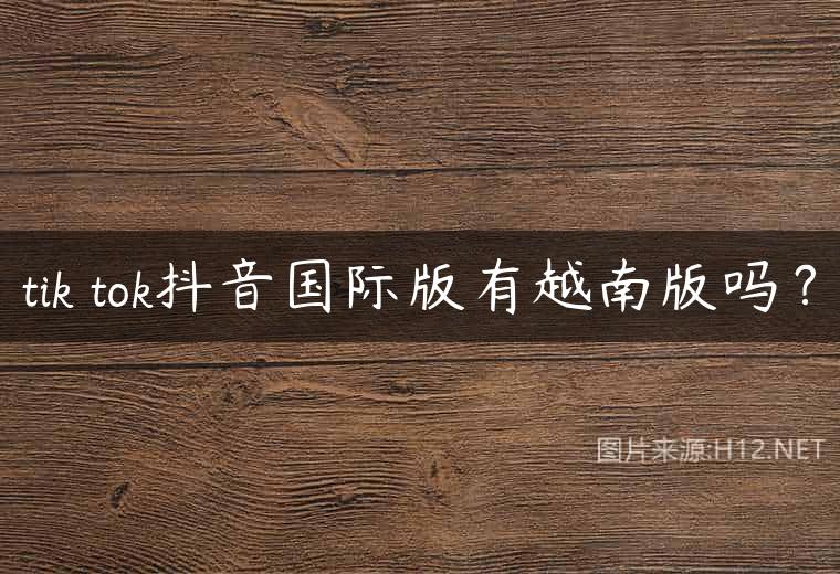 tik tok抖音国际版有越南版吗？