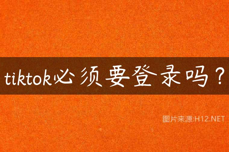 tiktok必须要登录吗？