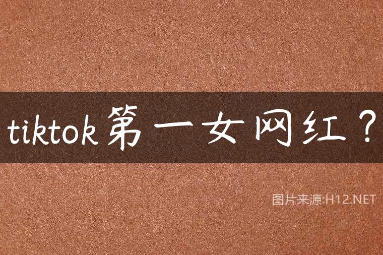 tiktok第一女网红？