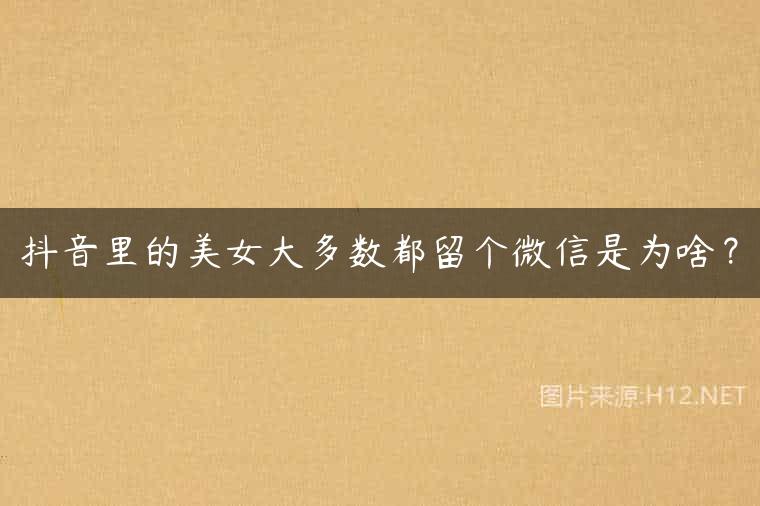 抖音里的美女大多数都留个微信是为啥？