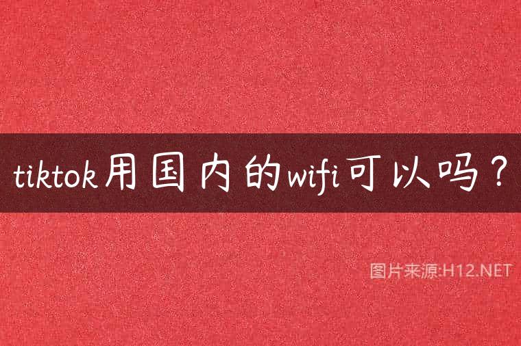 tiktok用国内的wifi可以吗？