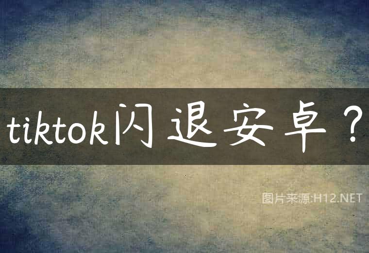 tiktok闪退安卓？