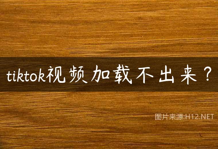 tiktok视频加载不出来？