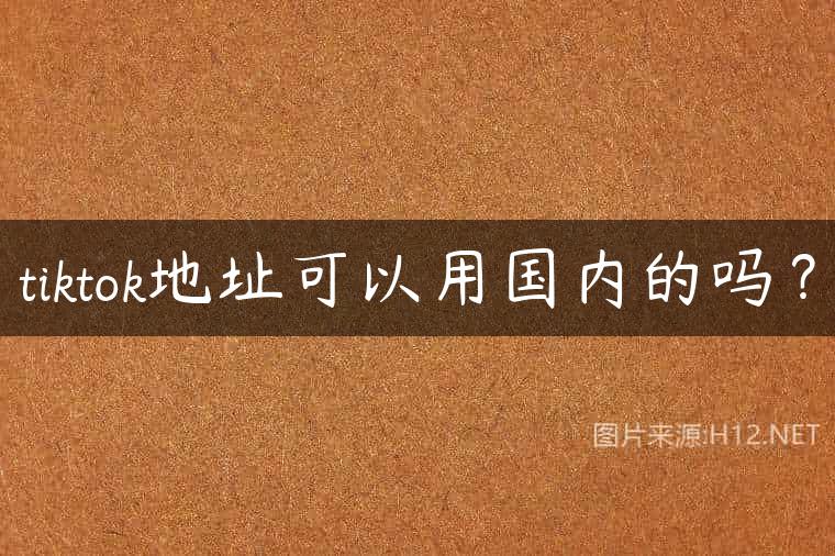 tiktok地址可以用国内的吗？
