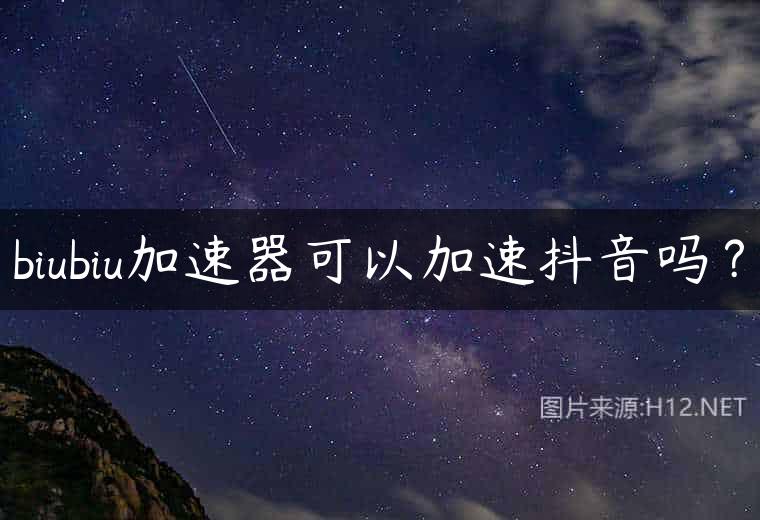 biubiu加速器可以加速抖音吗？