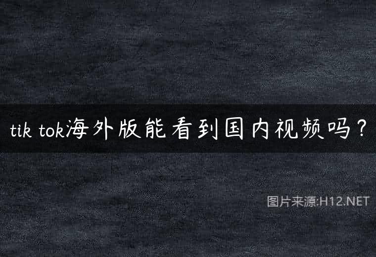 tik tok海外版能看到国内视频吗？
