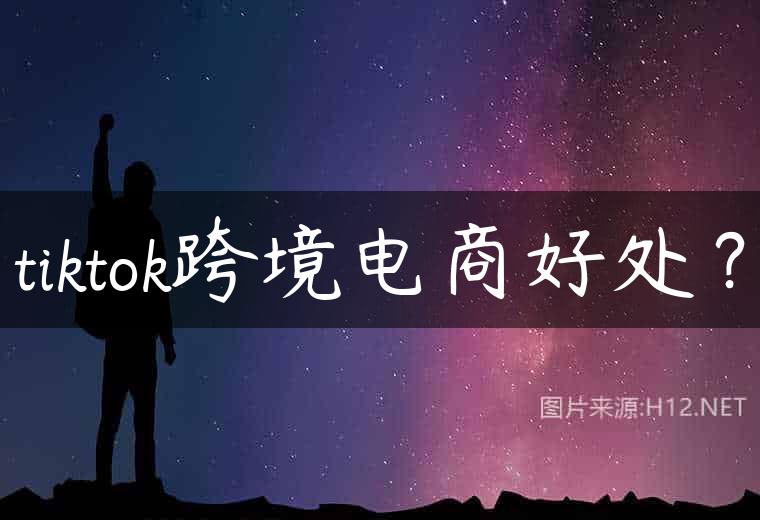 tiktok跨境电商好处？