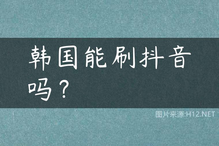 韩国能刷抖音吗？