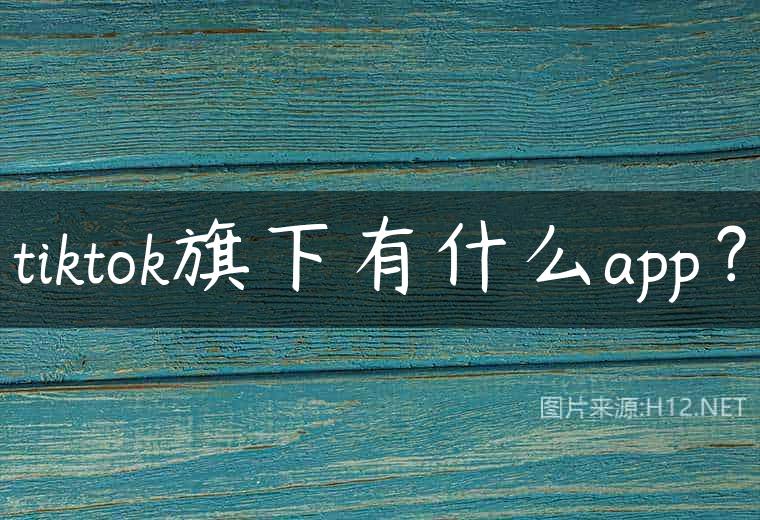 tiktok旗下有什么app？