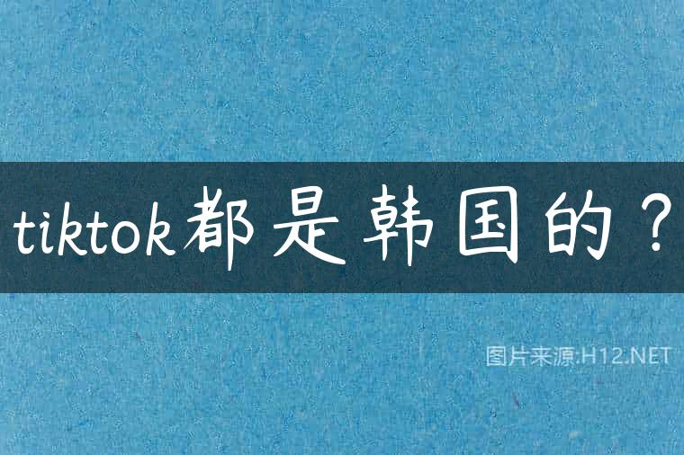 tiktok都是韩国的？