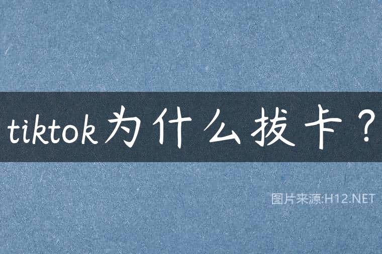 tiktok为什么拔卡？