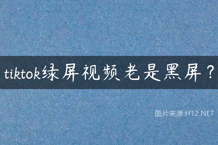 tiktok绿屏视频老是黑屏？