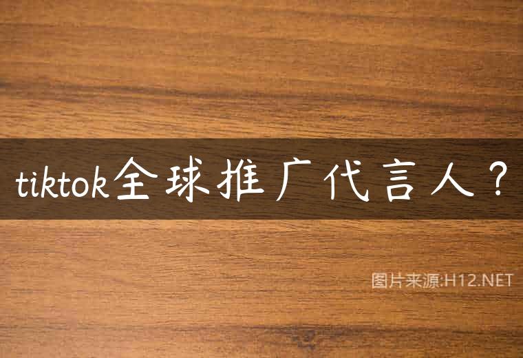 tiktok全球推广代言人？