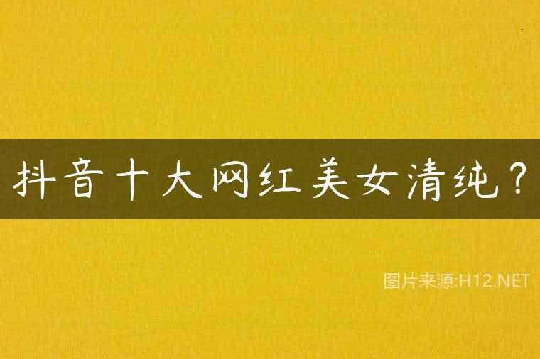抖音十大网红美女清纯？