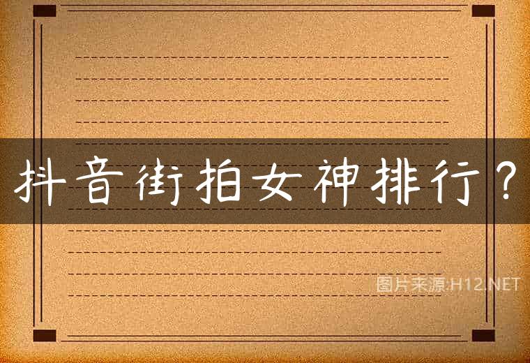 抖音街拍女神排行？