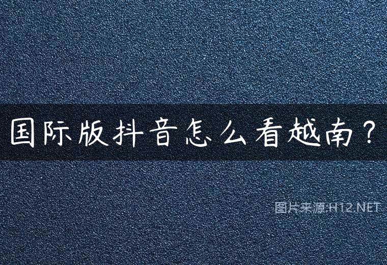 国际版抖音怎么看越南？