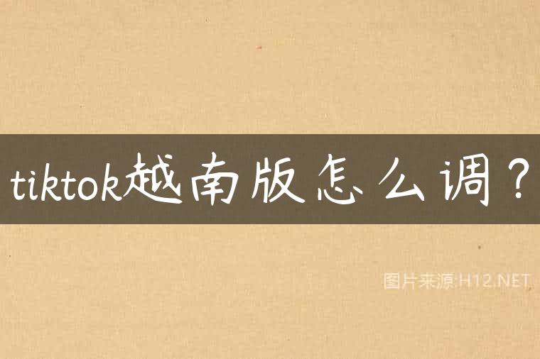 tiktok越南版怎么调？